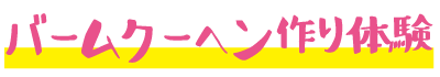 バームクーヘン作り体験